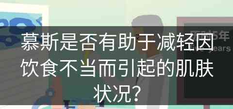 慕斯是否有助于减轻因饮食不当而引起的肌肤状况？